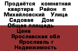 Продаётся 2 комнатная квартира › Район ­ п. Михайловский › Улица ­ Садовая  › Дом ­ 1 › Общая площадь ­ 42 › Цена ­ 1 180 000 - Ярославская обл., Ярославль г. Недвижимость » Квартиры продажа   . Ярославская обл.,Ярославль г.